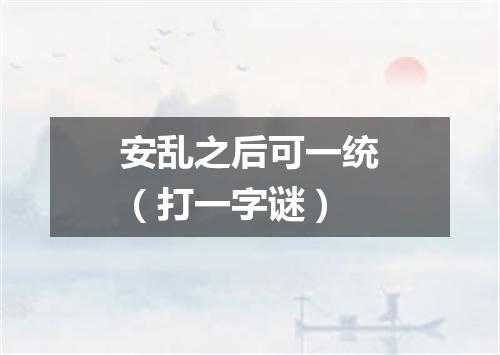 安乱之后可一统（打一字谜）
