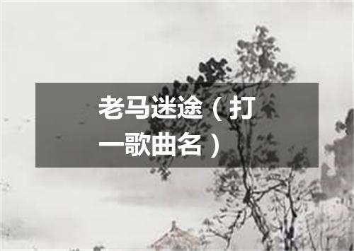 老马迷途（打一歌曲名）