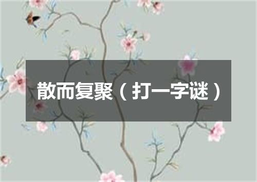 散而复聚（打一字谜）