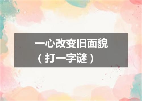 一心改变旧面貌（打一字谜）