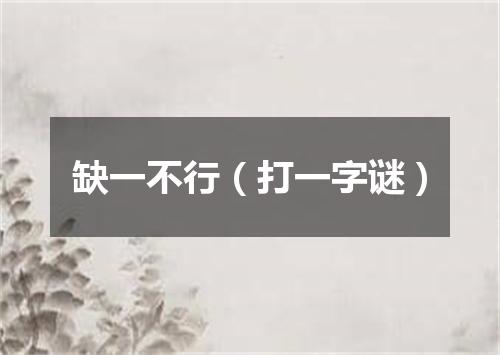 缺一不行（打一字谜）