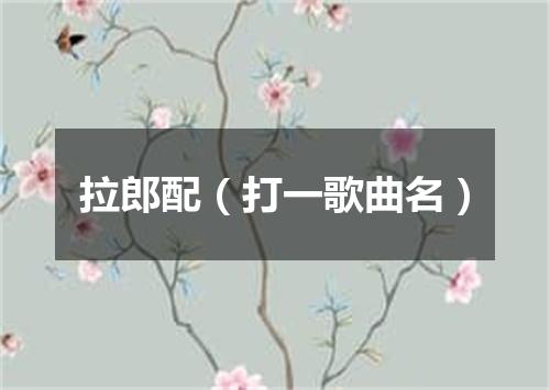 拉郎配（打一歌曲名）