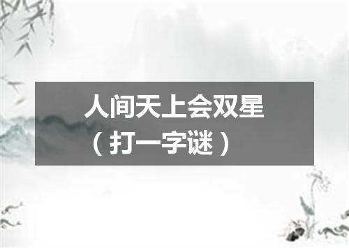 人间天上会双星（打一字谜）
