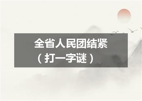 全省人民团结紧（打一字谜）