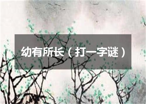 幼有所长（打一字谜）