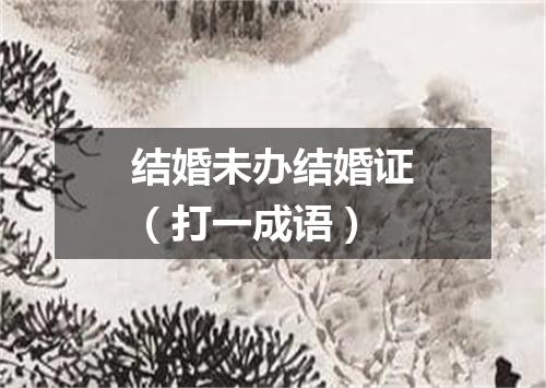 结婚未办结婚证（打一成语）
