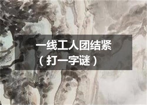 一线工人团结紧（打一字谜）