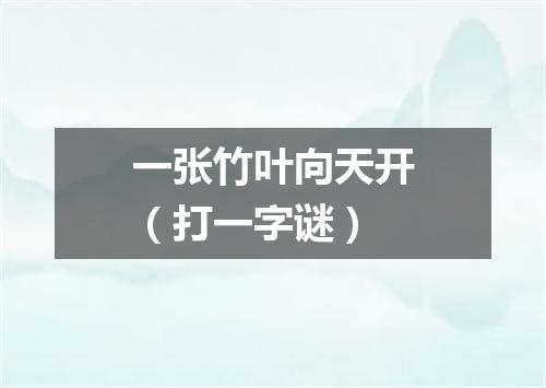 一张竹叶向天开（打一字谜）
