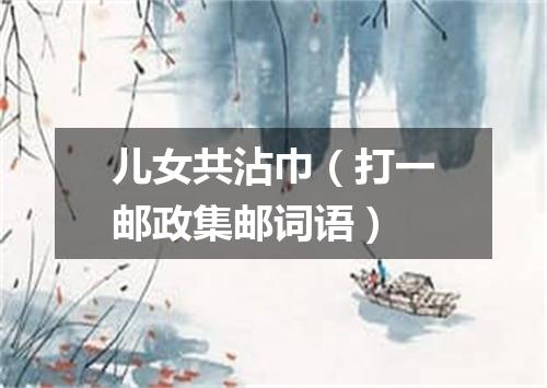 儿女共沾巾（打一邮政集邮词语）