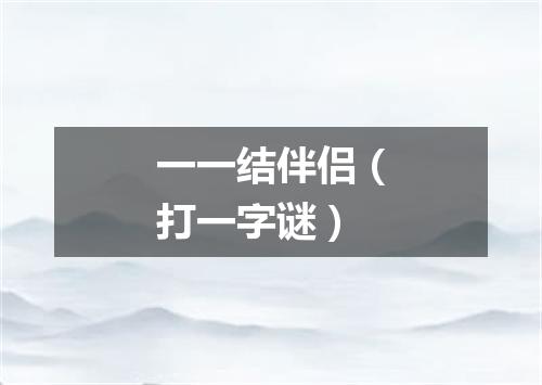 一一结伴侣（打一字谜）