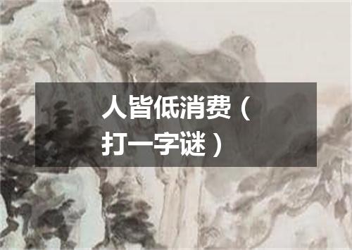 人皆低消费（打一字谜）