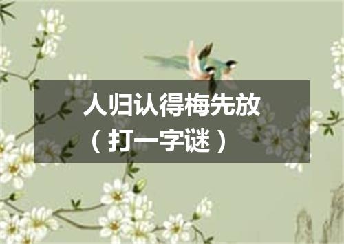 人归认得梅先放（打一字谜）