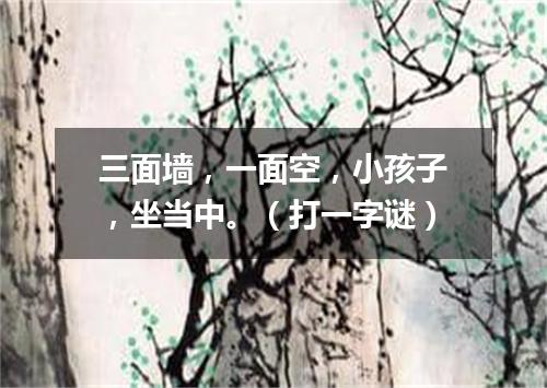 三面墙，一面空，小孩子，坐当中。（打一字谜）
