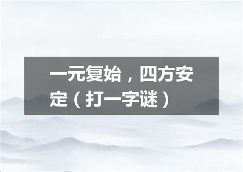 一元复始，四方安定（打一字谜）