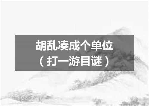 胡乱凑成个单位（打一游目谜）