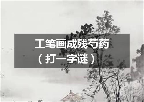 工笔画成残芍药（打一字谜）