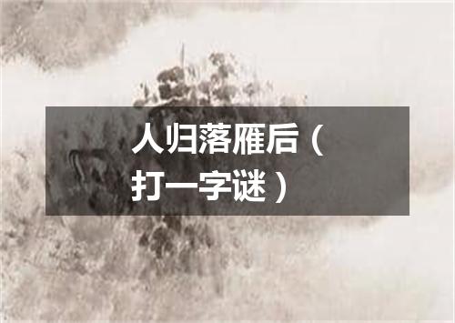 人归落雁后（打一字谜）