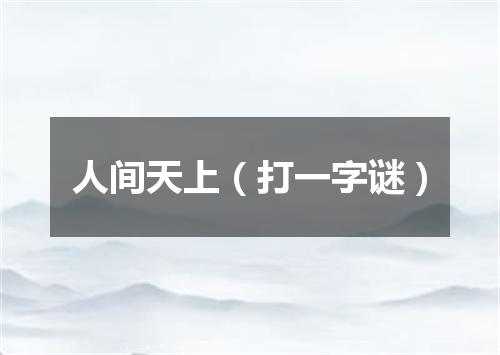 人间天上（打一字谜）