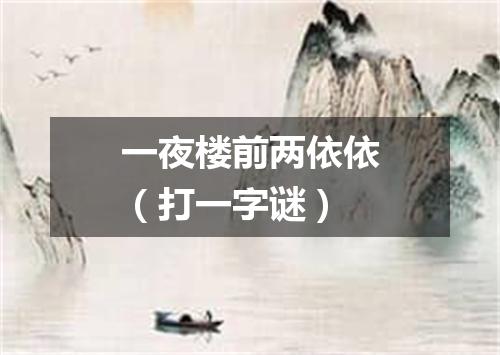 一夜楼前两依依（打一字谜）