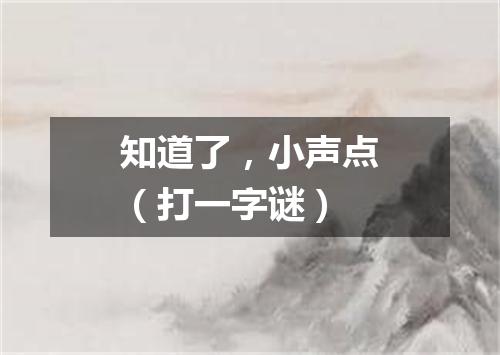 知道了，小声点（打一字谜）