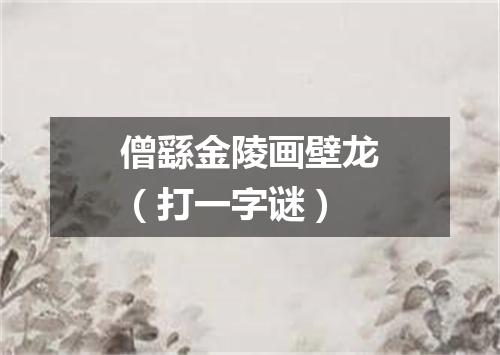 僧繇金陵画壁龙（打一字谜）