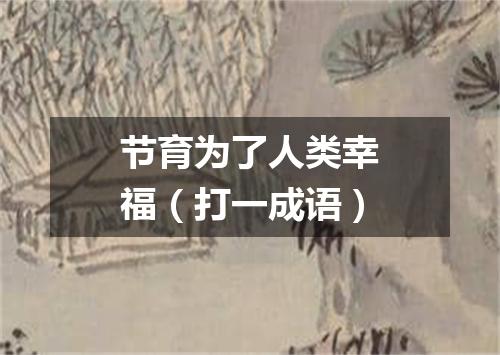 节育为了人类幸福（打一成语）
