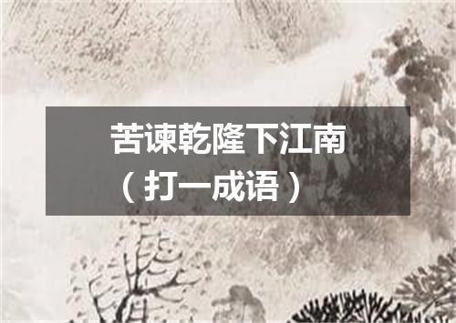 苦谏乾隆下江南（打一成语）