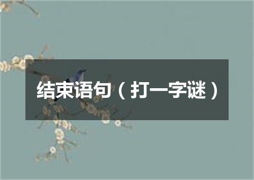 结束语句（打一字谜）