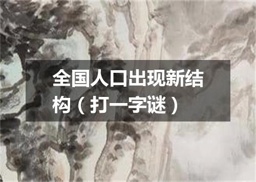 全国人口出现新结构（打一字谜）
