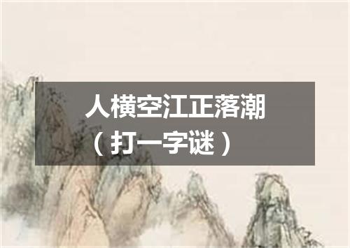人横空江正落潮（打一字谜）