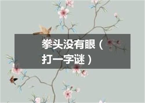 拳头没有眼（打一字谜）