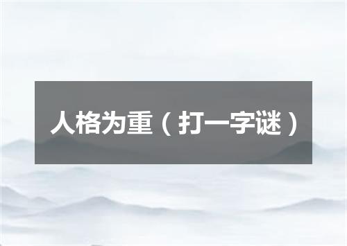 人格为重（打一字谜）