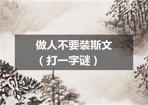 做人不要装斯文（打一字谜）