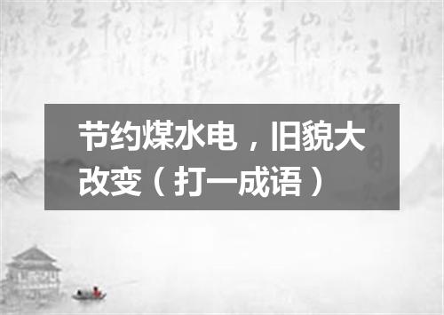 节约煤水电，旧貌大改变（打一成语）