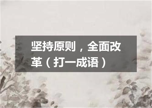 坚持原则，全面改革（打一成语）