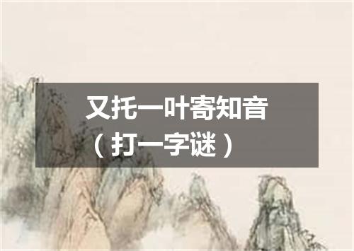 又托一叶寄知音（打一字谜）