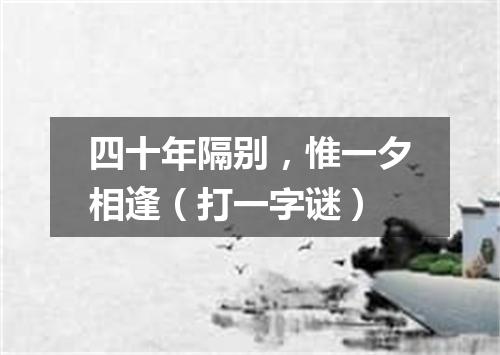 四十年隔别，惟一夕相逢（打一字谜）