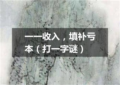 一一收入，填补亏本（打一字谜）
