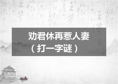 劝君休再惹人妻（打一字谜）