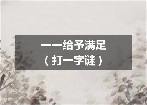 一一给予满足（打一字谜）