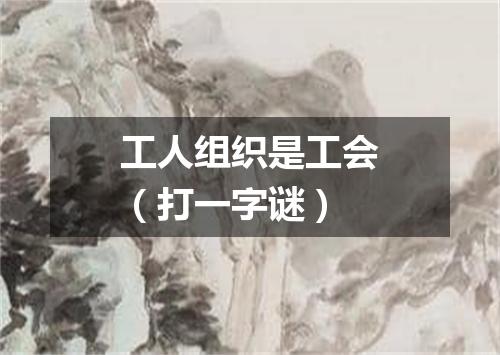 工人组织是工会（打一字谜）