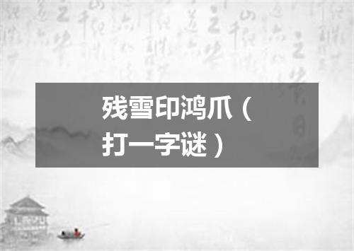 残雪印鸿爪（打一字谜）