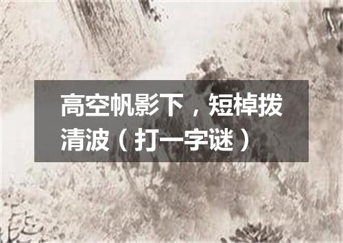 高空帆影下，短棹拨清波（打一字谜）