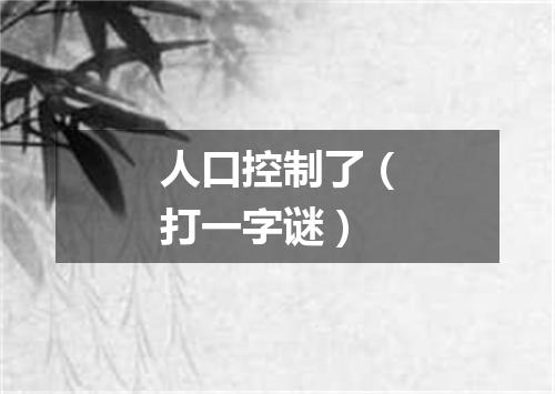 人口控制了（打一字谜）
