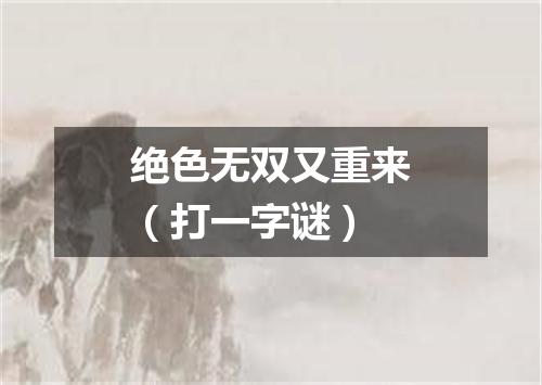 绝色无双又重来（打一字谜）