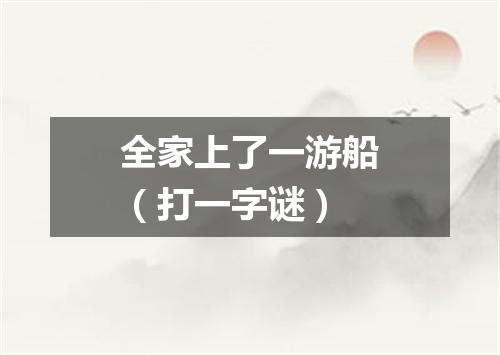 全家上了一游船（打一字谜）