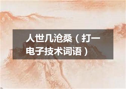 人世几沧桑（打一电子技术词语）