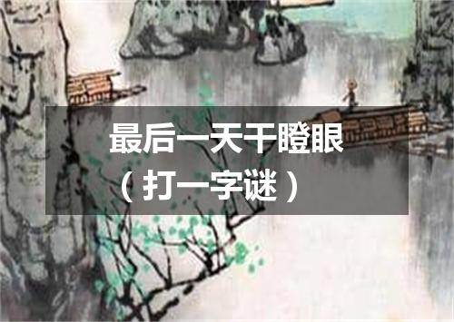 最后一天干瞪眼（打一字谜）