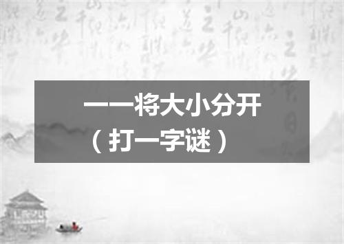 一一将大小分开（打一字谜）