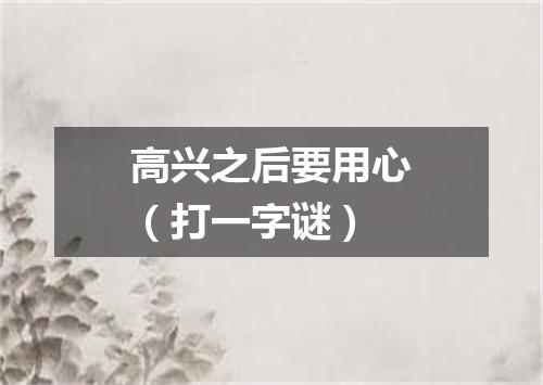高兴之后要用心（打一字谜）